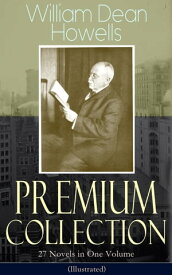 William Dean Howells - Premium Collection: 27 Novels in One Volume (Illustrated) The Rise of Silas Lapham, A Traveler from Altruria, Through the Eye of the Needle, An Open-Eyed Conspiracy, Indian Summer, The Flight of Pony Baker, A Hazar【電子書籍】