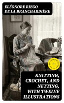 Knitting, Crochet, and Netting, with Twelve Illustrations