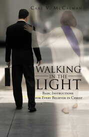 Walking in the Light Basic Instructions for Every Believer in Christ【電子書籍】[ Carl V. McCalman ]
