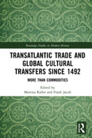 Transatlantic Trade and Global Cultural Transfers Since 1492 More than Commodities【電子書籍】
