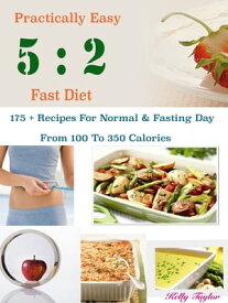 Practically Easy 5 : 2 Fast Diet 175 + Recipes For Normal & Fasting Day From 100 To 350 Calories【電子書籍】[ Kelly Taylor ]