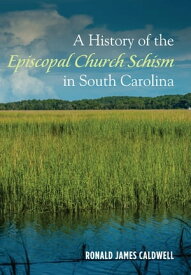 A History of the Episcopal Church Schism in South Carolina【電子書籍】[ Ronald James Caldwell ]