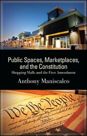 Public Spaces, Marketplaces, and the Constitution Shopping Malls and the First Amendment【電子書籍】[ Anthony Maniscalco ]