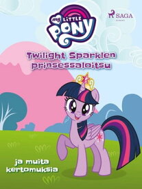 My Little Pony - Twilight Sparklen prinsessaloitsu ja muita kertomuksia【電子書籍】[ Diverse ]