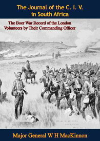 The Journal of the C. I. V. in South Africa: The Boer War Record of the London Volunteers by Their Commanding Officer【電子書籍】[ Major General W H MacKinnon ]