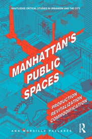 Manhattan's Public Spaces Production, Revitalization, Commodification【電子書籍】[ Ana Morcillo Pallar?s ]