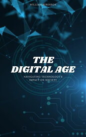The Digital Age: Navigating Technology's Impact On Society【電子書籍】[ William Robinson ]
