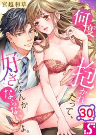何度抱かれたって、好きになんかならないよ。（30） 【電子書籍】[ 宮越和草 ]