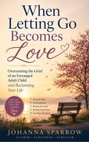 When Letting Go Becomes Love Overcoming the Grief of an Estranged Adult Child and Reclaiming Your Life