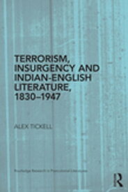 Terrorism, Insurgency and Indian-English Literature, 1830-1947【電子書籍】[ Alex Tickell ]