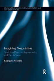 Imagining Masculinities Spatial and Temporal Representation and Visual Culture【電子書籍】[ Katarzyna Kosmala ]