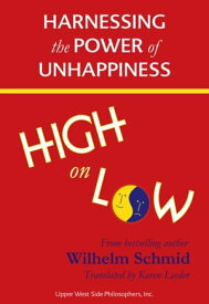 High on Low: Harnessing the Power of Unhappiness (Winner of the 2015 Independent Publisher Book Award for Self Help)【電子書籍】[ Wilhelm Schmid ]