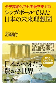 少子高齢化でも老後不安ゼロ　シンガポールで見た日本の未来理想図 【電子書籍】[ 花輪陽子 ]