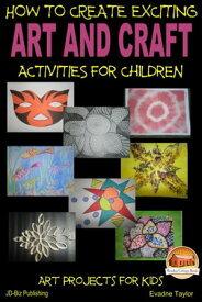 How to Create Exciting Art and Craft Activities For Children【電子書籍】[ Evadne Taylor ]