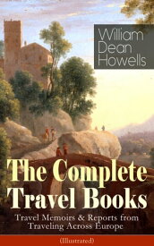 The Complete Travel Books of William Dean Howells (Illustrated) Travel Memoirs & Reports from Traveling Across Europe - Venetian Life, Italian Journeys, Roman Holidays and Others, Suburban Sketches, Familiar Spanish Travels, A Little Swi【電子書籍】