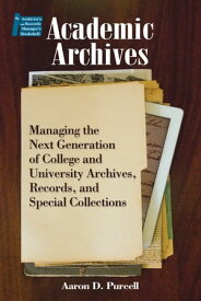 Academic Archives Managing the Next Generation of College and University Archives, Records, and Special Collections【電子書籍】[ Aaron D. Purcell ]