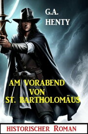 Am Vorabend von St. Bartholom?us: Historischer Roman【電子書籍】[ G. A. Henty ]