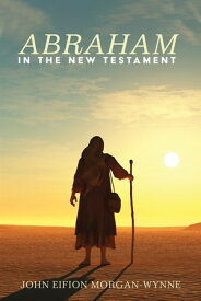 Abraham in the New Testament【電子書籍】[ John Eifion Morgan-Wynne ]