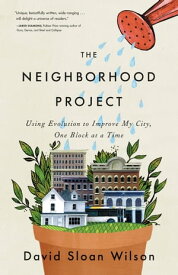 The Neighborhood Project Using Evolution to Improve My City, One Block at a Time【電子書籍】[ David Sloan Wilson ]