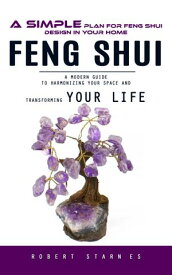 Feng Shui: A Simple Plan for Feng Shui Design in Your Home (A Modern Guide to Harmonizing Your Space and Transforming Your Life) 【電子書籍】[ Robert Starnes ]
