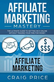 Affiliate Marketing Mastery The Ultimate Guide to Getting Rich Online Without Trading Your Time for Money【電子書籍】[ Craig Price ]