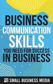 Business Communication Skills You Need for Success In Business【電子書籍】[ Small Business Media ]