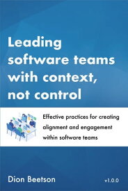 Leading software teams with context, not control Effective practices for creating alignment and engagement within software teams【電子書籍】[ Dion Beetson ]