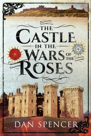 The Castle in the Wars of the Roses【電子書籍】[ Dan Spencer ]