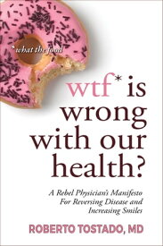 WTF* is Wrong with Our Health? (*What the Food): A Rebel Physician's Manifesto for Reversing Disease and Increasing Smiles【電子書籍】[ Roberto Tostado ]