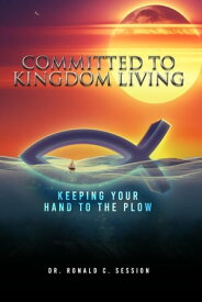Committed to Kingdom Living Keeping Your Hand to the Plow【電子書籍】[ Dr. Ronald C. Session ]