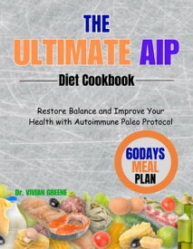 THE ULTIMATE AIP DIET COOKBOOK Restore Balance and Improve Your Health with Autoimmune Paleo Protocol【電子書籍】[ Dr. VIVIAN GREENE ]