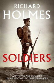 Soldiers: Army Lives and Loyalties from Redcoats to Dusty Warriors【電子書籍】[ Richard Holmes ]