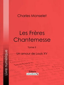 Les Fr?res Chantemesse Tome II - Un amour de Louis XV【電子書籍】[ Charles Monselet ]