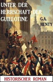 Unter der Herrschaft der Guillotine: Historischer Roman【電子書籍】[ G. A. Henty ]
