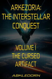 Arkezoria: The Interstellar Conquest - Volume I - The Cursed Artifact Arkezoria: The Interstellar Conquest, #1【電子書籍】[ Abkledorn ]