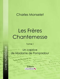 Les Fr?res Chantemesse Tome I - Un caprice de Madame de Pompadour【電子書籍】[ Charles Monselet ]