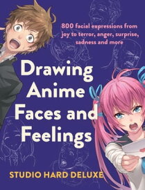 Drawing Anime Faces and Feelings 800 facial expressions from joy to terror, anger, surprise, sadness and more【電子書籍】[ Studio Hard Deluxe ]