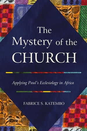 The Mystery of the Church Applying Paul’s Ecclesiology in Africa【電子書籍】[ Fabrice S. Katembo ]