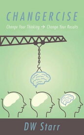 Changercise Change Your Thinking -＞ Change Your Results【電子書籍】[ DW Starr ]