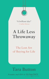 A Life Less Throwaway The Lost Art of Buying for Life【電子書籍】[ Tara Button ]