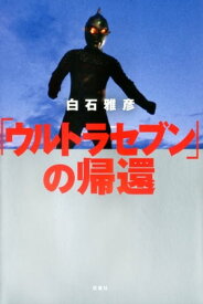 「ウルトラセブン」の帰還【電子書籍】[ 白石雅彦 ]