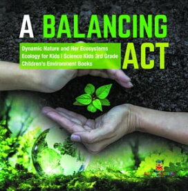 A Balancing Act | Dynamic Nature and Her Ecosystems | Ecology for Kids | Science Kids 3rd Grade | Children's Environment Books【電子書籍】[ Baby Professor ]