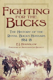 Fighting for the Bucks The History of the Royal Bucks Hussars 1914-18【電子書籍】[ E.J. Hounslow ]