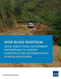 Wok Bung Wantaim Using Subnational Government Partnerships to Improve Infrastructure Implementation in Papua New Guinea【電子書籍】[ Asian Development Bank ]