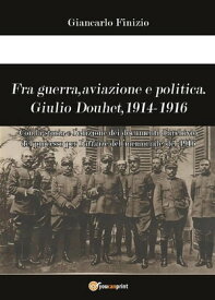 Fra guerra, aviazione e politica. Giulio Douhet, 1914-1916【電子書籍】[ Giancarlo Finizio ]