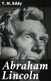 Abraham Lincoln A Memorial Discourse【電子書籍】[ T. M. Eddy ]