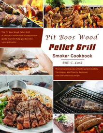 Pit Boos Wood Pellet Grill & Smoker Cookbook : The Complete Guide with the Latest Cooking Techniques and Tips for Beginner, over 500 delicious recipes【電子書籍】[ Billi C. Lusk ]