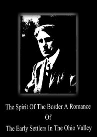 The Spirit Of The Border A Romance Of The Early Settlers In The Ohio Valley【電子書籍】[ Zane Grey ]