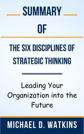 Summary Of The Six Disciplines of Strategic Thinking Leading Your Organization into the Future by Michael D. Watkins【電子書籍】[ Ideal Summary ]