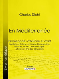 En M?diterran?e Promenades d'histoire et d'art : Spalato et Salone, en Bosnie-Herz?govine, Delphes, l'Atlas, Constantinople, Chypre et Rhodes, J?rusalem【電子書籍】[ Charles Diehl ]